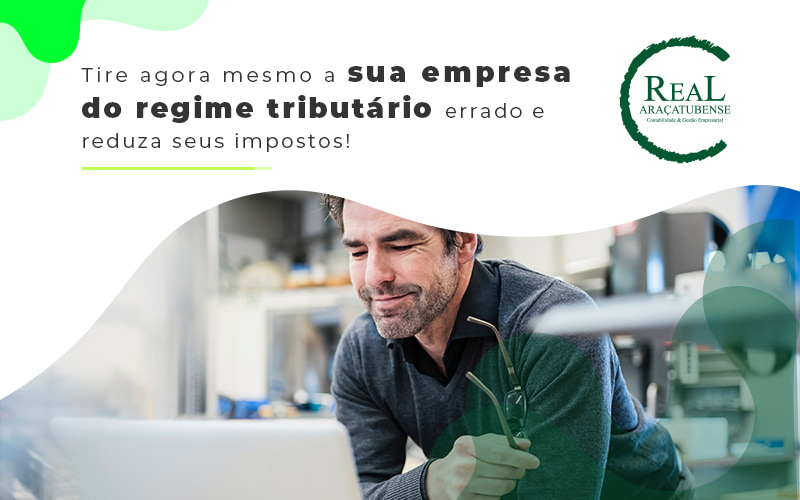 Está no regime tributário errado? Mude e reduza seus impostos
